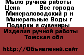 Мыло ручной работы › Цена ­ 350 - Все города, Минераловодский р-н, Минеральные Воды г. Подарки и сувениры » Изделия ручной работы   . Томская обл.